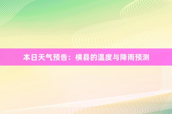 本日天气预告：横县的温度与降雨预测